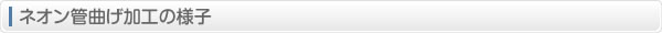 ネオン管曲げ加工の様子