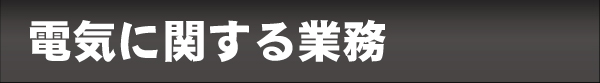 電気に関する業務内容。